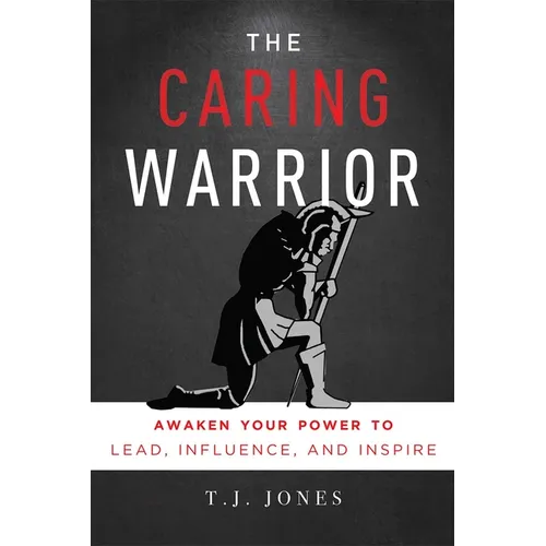 The Caring Warrior: Awaken Your Power to Lead, Influence, and Inspire
