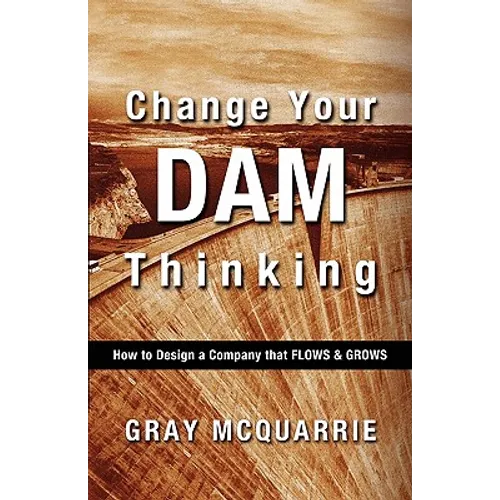 Change Your Dam Thinking: How to Design a Company That Flows and Grows