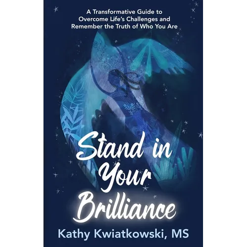 Stand in Your Brilliance: A Transformative Guide to Overcome Life's Challenges and Remember the Truth of Who You Are