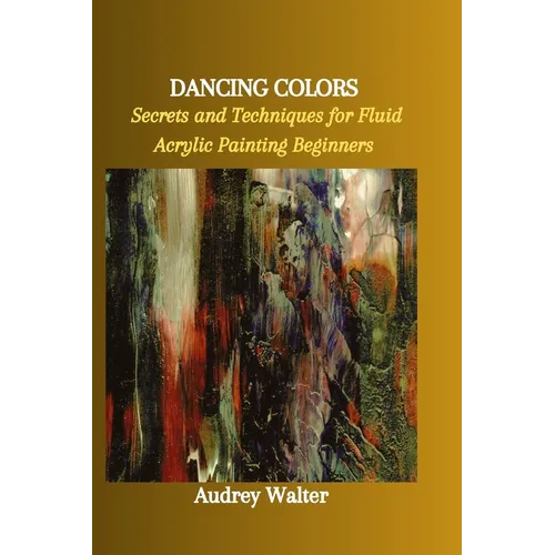 Dancing Colors: Secrets and Techniques for Fluid Acrylic Painting Beginners