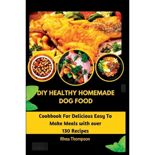 DIY Healthy Homemade Dog Food: Cookbook For Delicious Easy To Make Meals with over 130 Recipes.