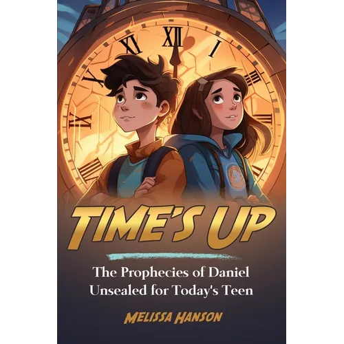 Time's Up: The Prophecies of Daniel Unsealed for Today's Teen