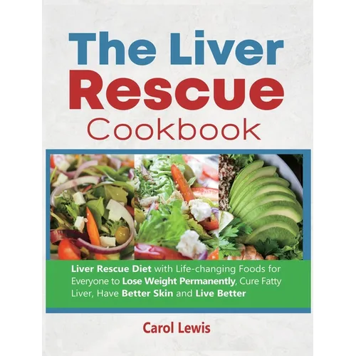 The Liver Rescue Cookbook: Liver Rescue Diet with Life-changing Foods for Everyone to Lose Weight Permanently, Cure Fatty Liver, Have Better Skin and