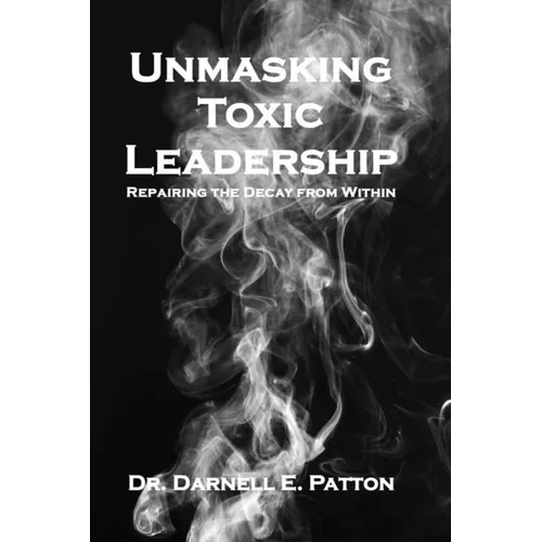 Unmasking Toxic Leadership: Repairing the Decay From Within