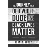 The Journey of an Old White Dude in the Age of Black Lives Matter: A Primer - Paperback