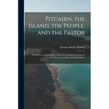 Pitcairn, the Island, the People, and the Pastor: To Which Is Added a Short Notice of the Original Settlement and Present Condition of Norfolk Island