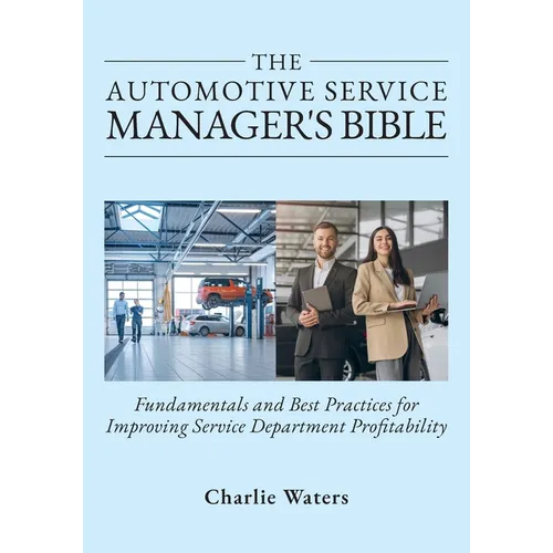 The Automotive Service Manager's Bible, Fundamentals & Best Practices to Improve Service Department Profitability