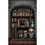 Dr. Mutter's Marvels: A True Tale of Intrigue and Innovation at the Dawn of Modern Medicine