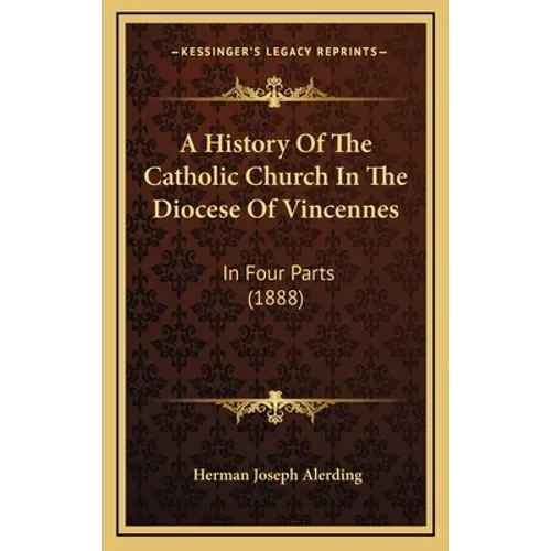 A History Of The Catholic Church In The Diocese Of Vincennes: In Four Parts (1888)