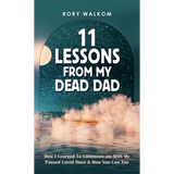 11 Lessons from My Dead Dad: How I Learned to Communicate with My Passed Loved Ones & How You Can Too