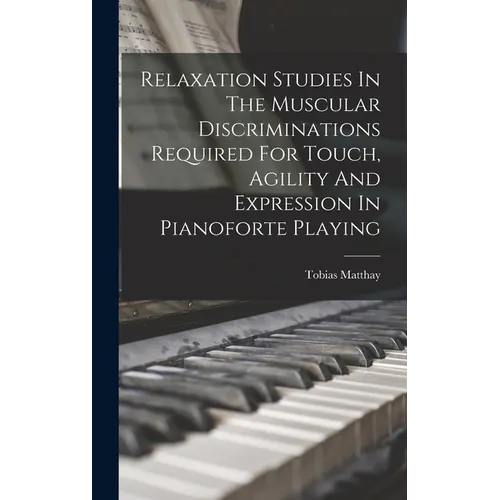 Relaxation Studies In The Muscular Discriminations Required For Touch, Agility And Expression In Pianoforte Playing