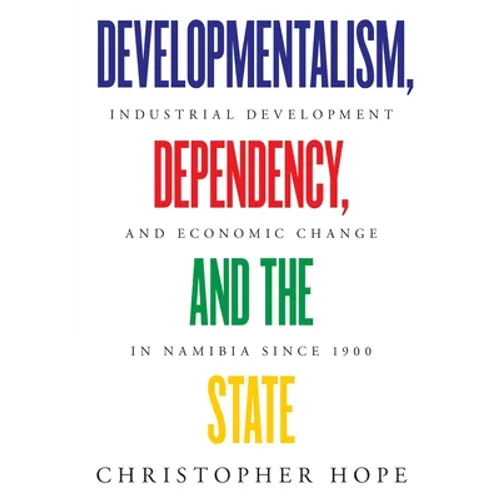 Developmentalism, Dependency, and the State: Industrial Development and Economic Change in Namibia since 1900
