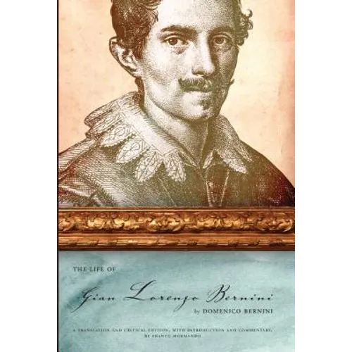 The Life of Gian Lorenzo Bernini: A Translation and Critical Edition, with Introduction and Commentary, by Franco Mormando
