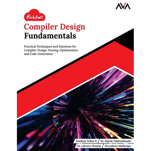 Kickstart Compiler Design Fundamentals: Practical Techniques and Solutions for Compiler Design, Parsing, Optimization, and Code Generation (English Ed