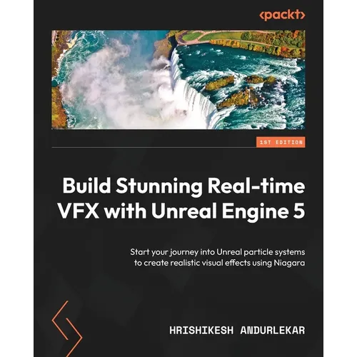 Build Stunning Real-time VFX with Unreal Engine 5: Start your journey into Unreal particle systems to create realistic visual effects using Niagara