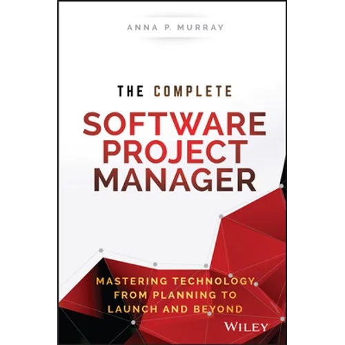 The Complete Software Project Manager: Mastering Technology from Planning to Launch and Beyond