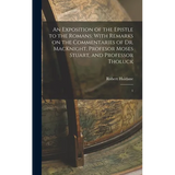 An Exposition of the Epistle to the Romans: With Remarks on the Commentaries of Dr. MacKnight, Profesor Moses Stuart, and Professor Tholuck: 1 - Hardcover