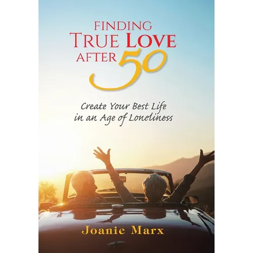 Finding True Love After 50: Create Your Best Life in an Age of Loneliness