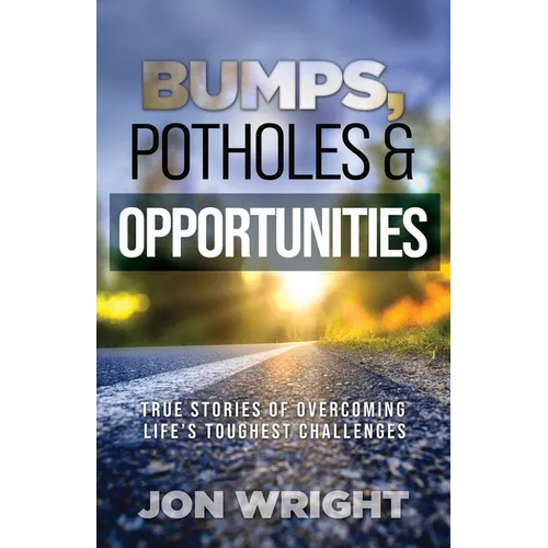 Bumps, Potholes & Opportunities: True Stories of Overcoming Life's Toughest Challenges