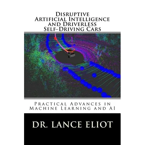 Disruptive Artificial Intelligence (AI) and Driverless Self-Driving Cars: Practical Advances in Machine Learning and AI