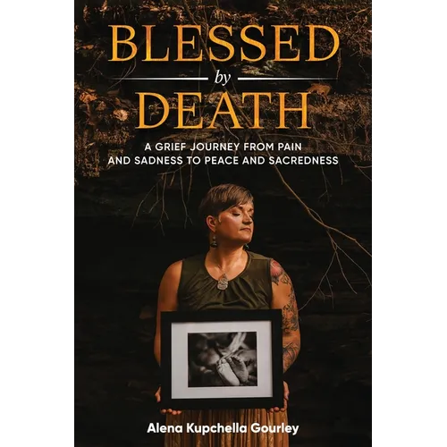 Blessed by Death: A Grief Journey From Pain and Sadness to Peace and Sacredness