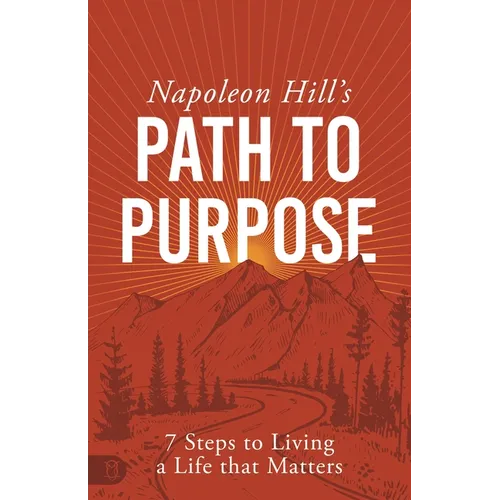 Napoleon Hill's Path to Purpose: 7 Steps to Living a Life That Matters