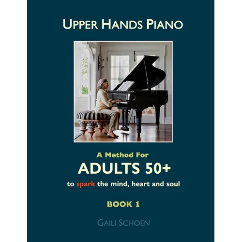 Upper Hands Piano: A Method for Adults 50+ to SPARK the Mind, Heart and Soul: Book 1