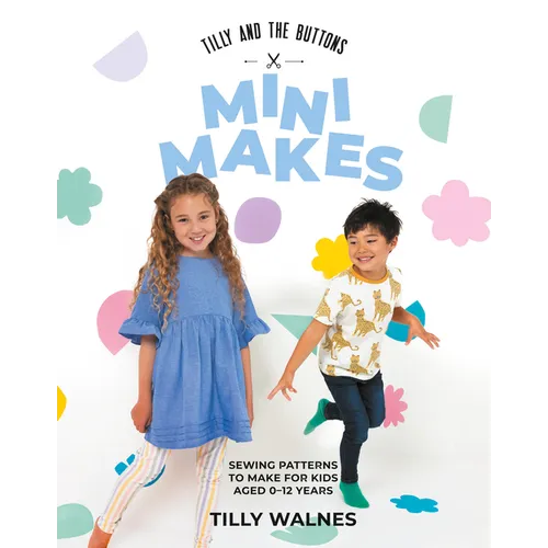 Tilly and the Buttons: Mini Makes: Sewing Patterns to Make for Kids Aged 0-12 Years
