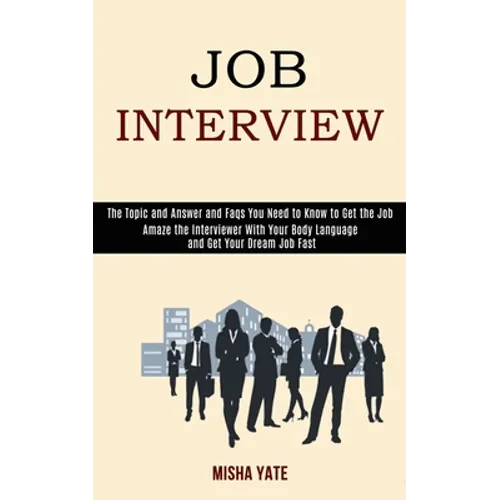 Job Interview: Amaze the Interviewer With Your Body Language and Get Your Dream Job Fast (The Topic and Answer and Faqs You Need to Know to Get the Jo