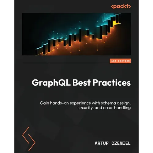 GraphQL Best Practices: Gain hands-on experience with schema design, security, and error handling