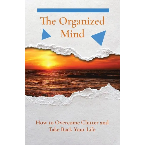 The Organized Mind: How to Overcome Clutter and Take Back Your Life