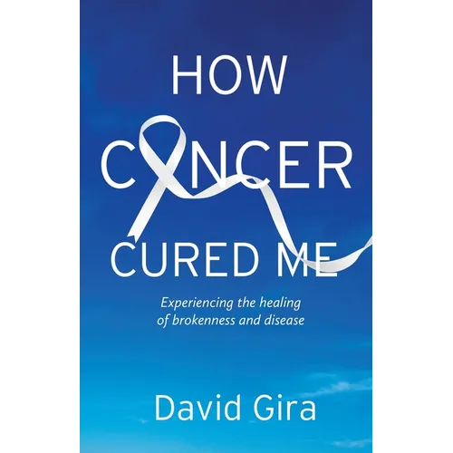 How Cancer Cured Me: Experiencing the healing of brokenness and disease