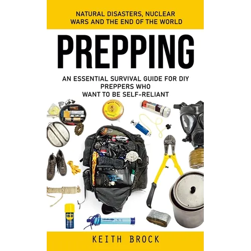 Prepping: Natural Disasters, Nuclear Wars and the End of the World (An Essential Survival Guide for Diy Preppers Who Want to Be Self-reliant)