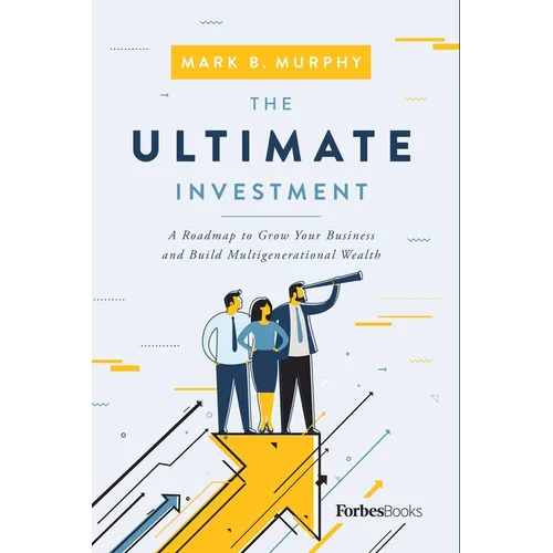 The Ultimate Investment: A Roadmap to Grow Your Business and Build Multigenerational Wealth