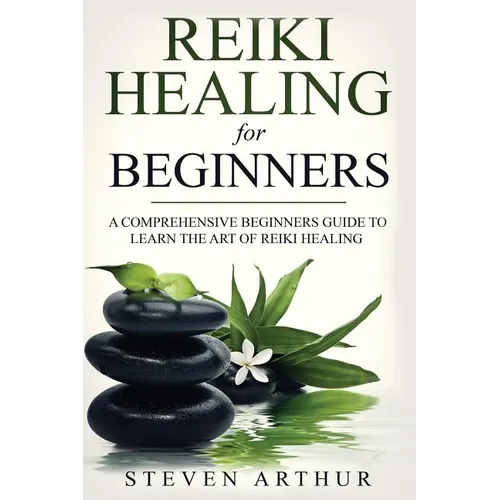 Reiki Healing for Beginners: A Comprehensive Beginner's Guide to Learning the Art of Reiki Healing