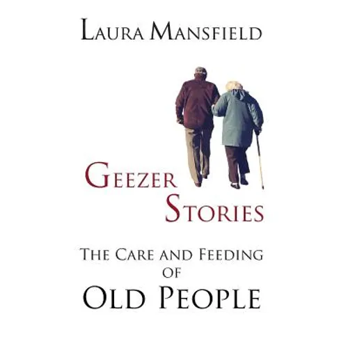 Geezer Stories: The Care & Feeding of Old People