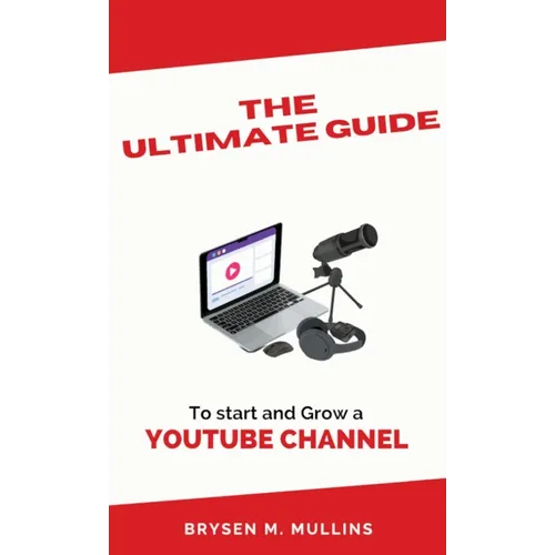 The Ultimate Guide: To start and Grow a YouTube Channel