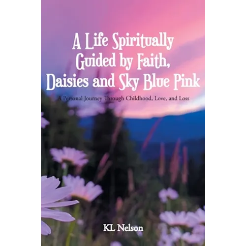 A Life Spiritually Guided by Faith, Daisies and Sky Blue Pink: A Personal Journey Through Childhood, Love, and Loss
