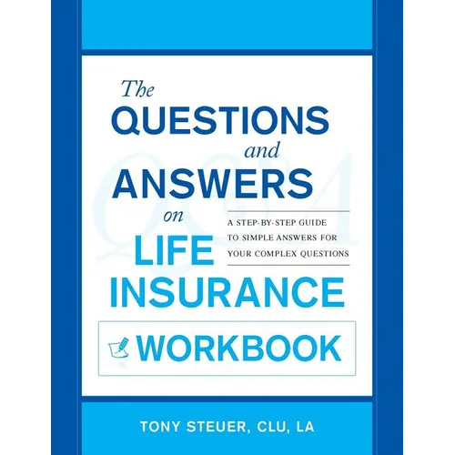 The Questions and Answers on Life Insurance Workbook: A Step-By-Step Guide to Simple Answers for Your Complex Questions