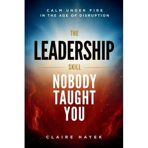The Leadership Skill Nobody Taught You: Calm Under Fire in the Age of Disruption