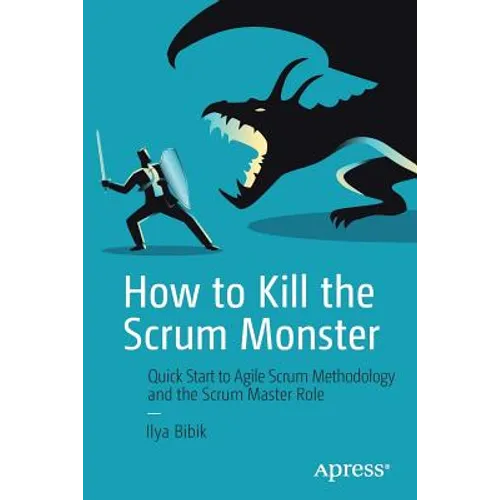 How to Kill the Scrum Monster: Quick Start to Agile Scrum Methodology and the Scrum Master Role