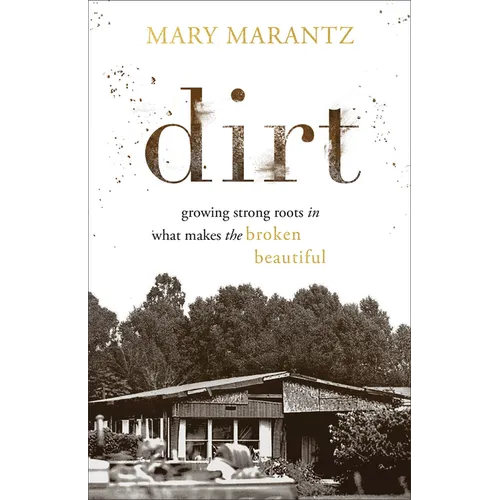 Dirt: Growing Strong Roots in What Makes the Broken Beautiful