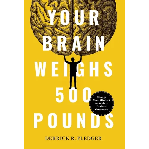 Your Brain Weighs 500 Pounds: Change Your Mindset to Achieve Desired Outcomes