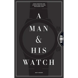 A Man & His Watch: Iconic Watches and Stories from the Men Who Wore Them - Hardcover