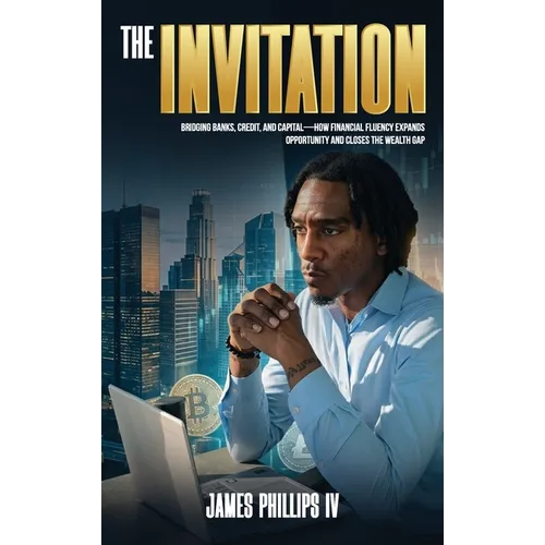 The Invitation: Bridging Banks, Credit, and Capital - How Financial Fluency Expands Opportunity and Closes the Wealth Gap