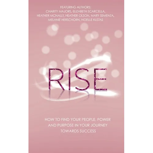 Rise: How to Find Your People, Power and Purpose in Your Journey Towards Success