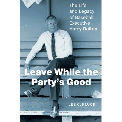 Leave While the Party's Good: The Life and Legacy of Baseball Executive Harry Dalton