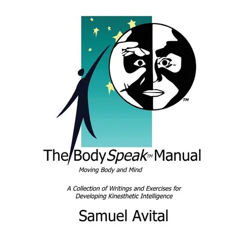The BodySpeak Manual: Moving Body and Mind: Collection of Writings and Exercises for Developing Kinesthetic Intelligence