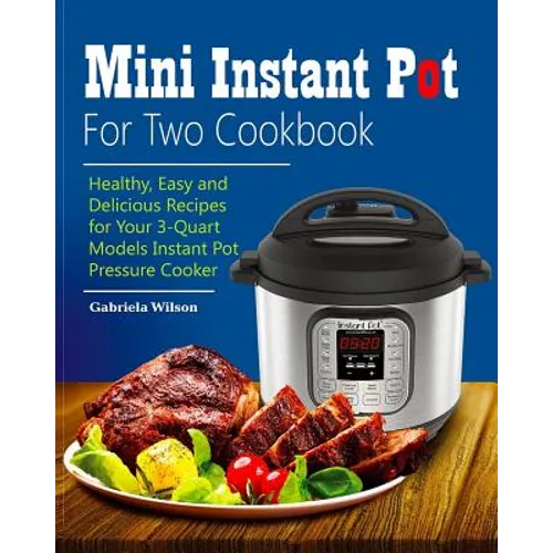 Mini Instant Pot For Two Cookbook: Healthy, Easy and Delicious Recipes for Instant Pot Duo Mini 3 Qt 7-in-1 Multi- Use Programmable Pressure Cooker