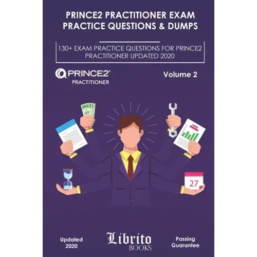 Prince2 Practitioner Exam Practice Questions & Dumps: 130+ EXAM PRACTICE QUESTIONS FOR PRINCE2 PRACTITIONER UPDATED 2020 - Volume 2